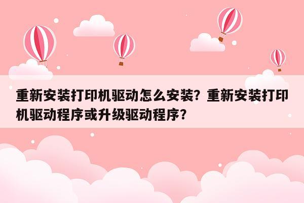 重新安装打印机驱动怎么安装？重新安装打印机驱动程序或升级驱动程序？