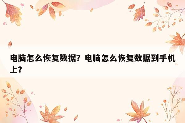 电脑怎么恢复数据？电脑怎么恢复数据到手机上？