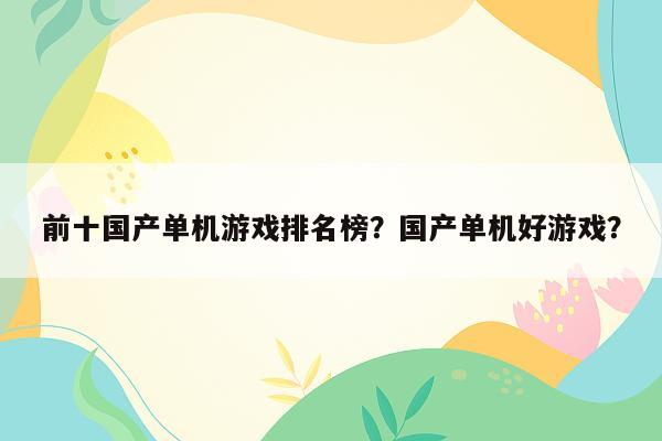 前十国产单机游戏排名榜？国产单机好游戏？