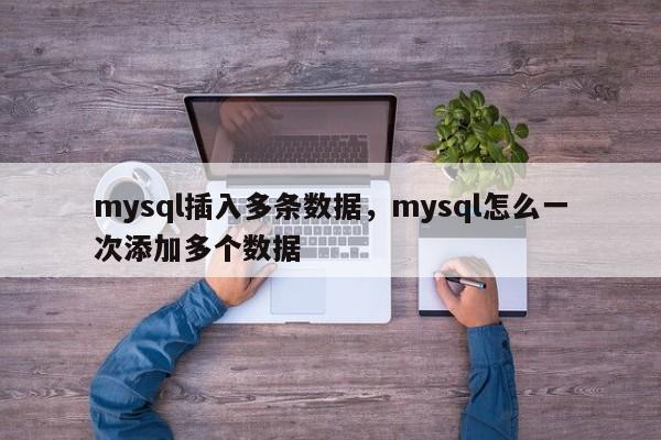 mysql插入多条数据，mysql怎么一次添加多个数据