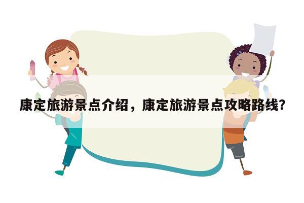 康定旅游景点介绍，康定旅游景点攻略路线？