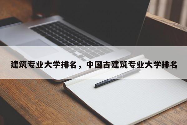 建筑专业大学排名，中国古建筑专业大学排名