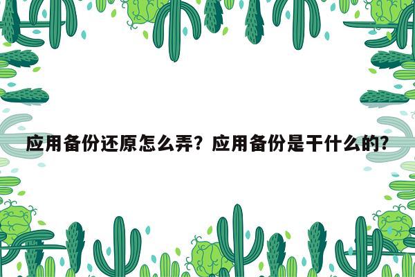 应用备份还原怎么弄？应用备份是干什么的？