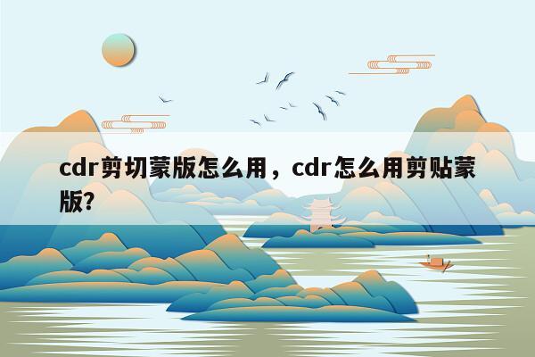 cdr剪切蒙版怎么用，cdr怎么用剪贴蒙版？