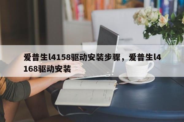 爱普生l4158驱动安装步骤，爱普生l4168驱动安装