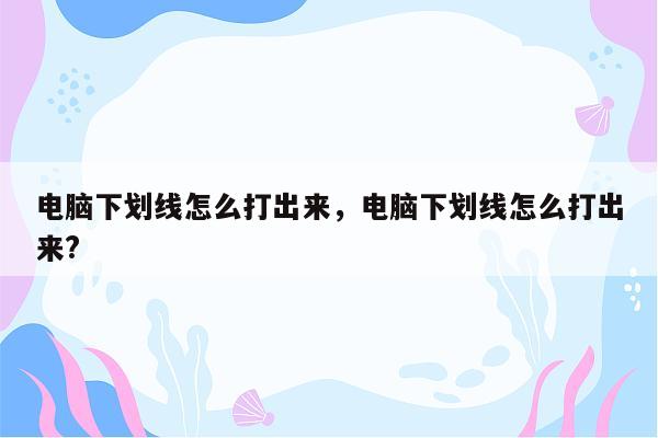 电脑下划线怎么打出来，电脑下划线怎么打出来?