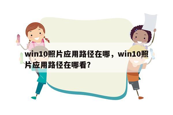 win10照片应用路径在哪，win10照片应用路径在哪看？