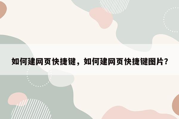 如何建网页快捷键，如何建网页快捷键图片？