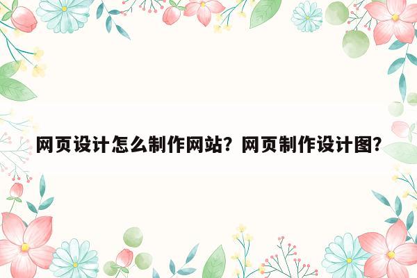 网页设计怎么制作网站？网页制作设计图？