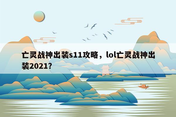 亡灵战神出装s11攻略，lol亡灵战神出装2021？