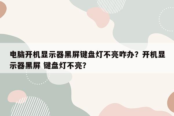 电脑开机显示器黑屏键盘灯不亮咋办？开机显示器黑屏 键盘灯不亮？