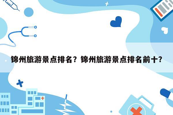 锦州旅游景点排名？锦州旅游景点排名前十？
