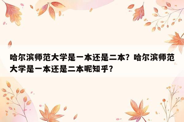 哈尔滨师范大学是一本还是二本？哈尔滨师范大学是一本还是二本呢知乎？