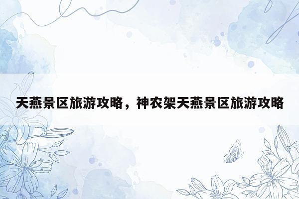 天燕景区旅游攻略，神农架天燕景区旅游攻略