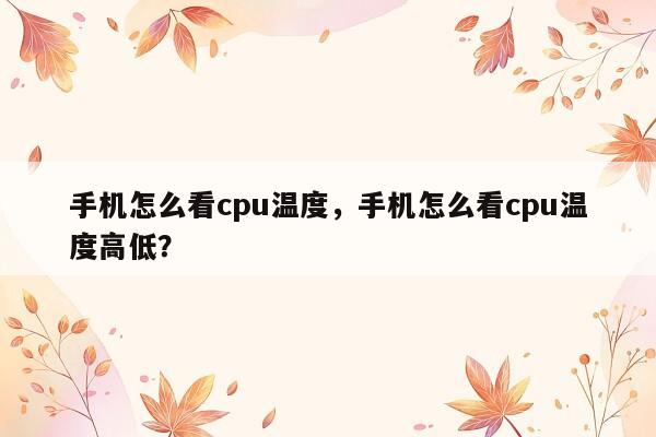 手机怎么看cpu温度，手机怎么看cpu温度高低？