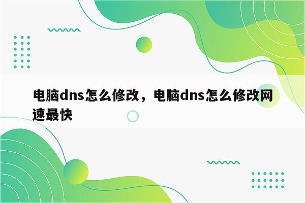 电脑dns怎么修改，电脑dns怎么修改网速最快