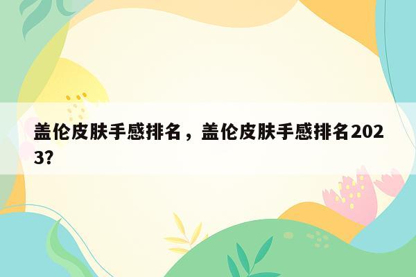 盖伦皮肤手感排名，盖伦皮肤手感排名2023？