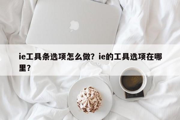 ie工具条选项怎么做？ie的工具选项在哪里？