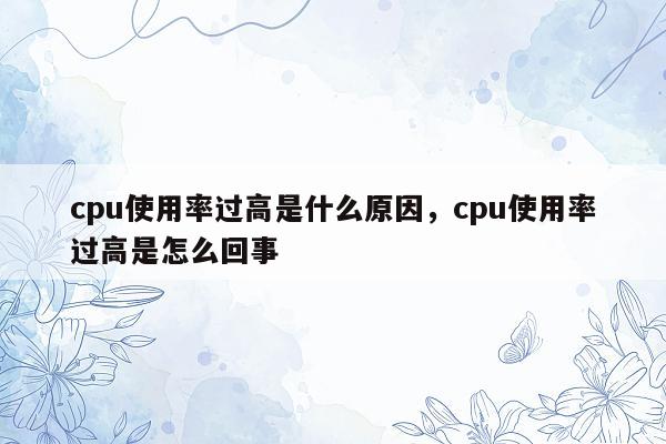 cpu使用率过高是什么原因，cpu使用率过高是怎么回事