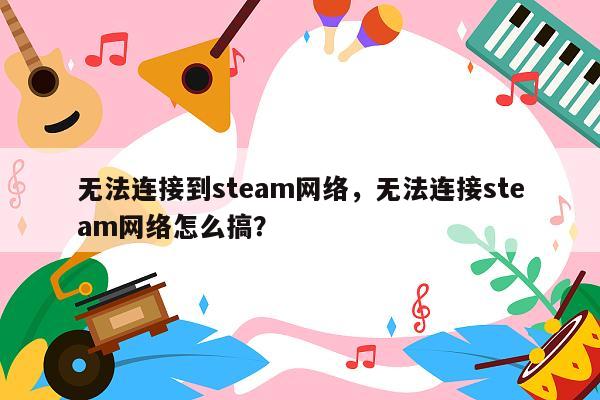 无法连接到steam网络，无法连接steam网络怎么搞？