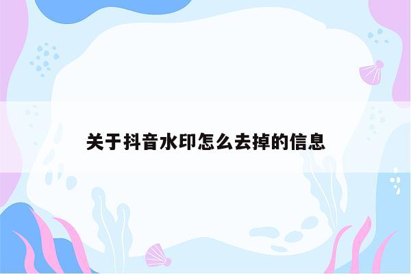 关于抖音水印怎么去掉的信息