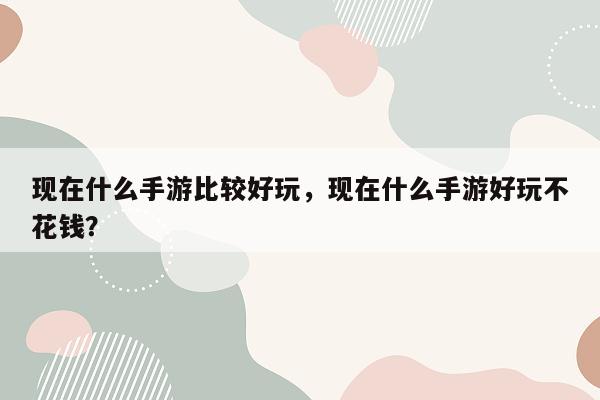 现在什么手游比较好玩，现在什么手游好玩不花钱？