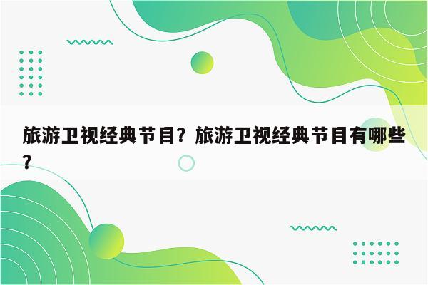 旅游卫视经典节目？旅游卫视经典节目有哪些？