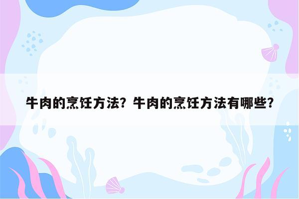 牛肉的烹饪方法？牛肉的烹饪方法有哪些？