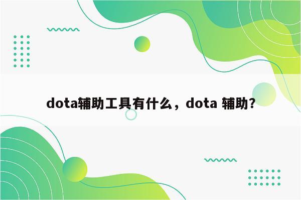 dota辅助工具有什么，dota 辅助？