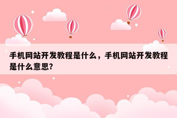 手机网站开发教程是什么，手机网站开发教程是什么意思？