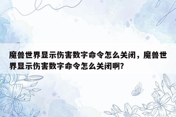 魔兽世界显示伤害数字命令怎么关闭，魔兽世界显示伤害数字命令怎么关闭啊？