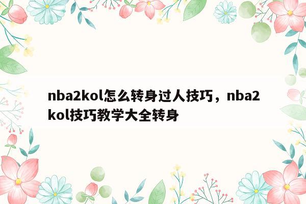 nba2kol怎么转身过人技巧，nba2kol技巧教学大全转身