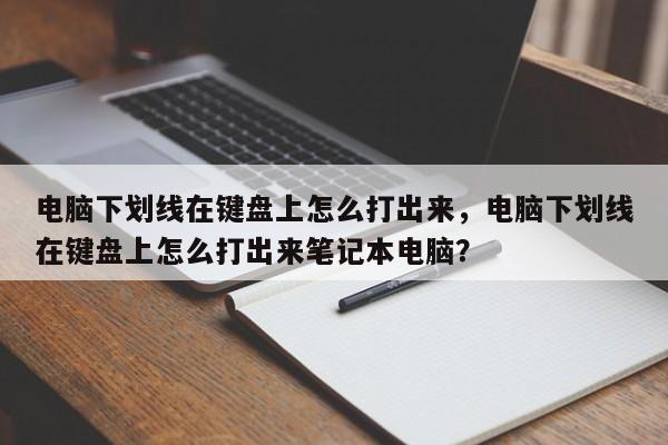 电脑下划线在键盘上怎么打出来，电脑下划线在键盘上怎么打出来笔记本电脑？