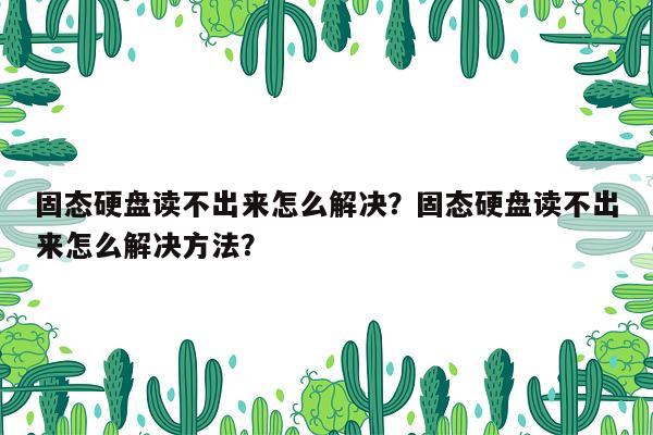 固态硬盘读不出来怎么解决？固态硬盘读不出来怎么解决方法？