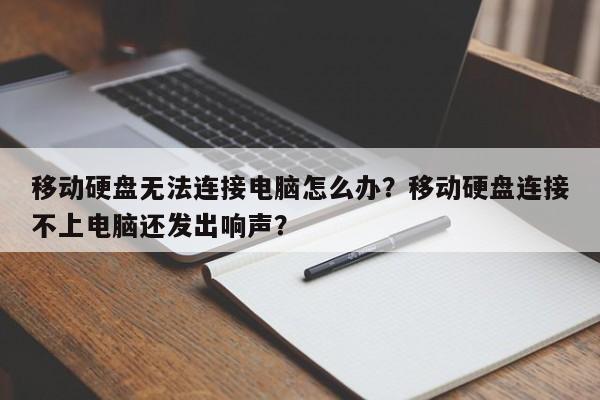 移动硬盘无法连接电脑怎么办？移动硬盘连接不上电脑还发出响声？