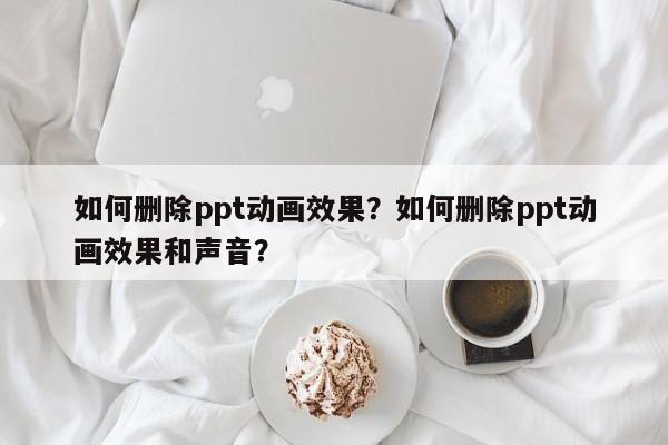 如何删除ppt动画效果？如何删除ppt动画效果和声音？