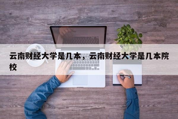 云南财经大学是几本，云南财经大学是几本院校