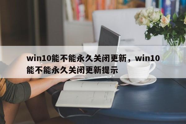 win10能不能永久关闭更新，win10能不能永久关闭更新提示