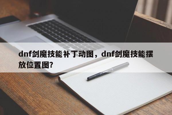 dnf剑魔技能补丁动图，dnf剑魔技能摆放位置图？