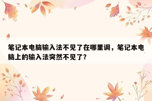 笔记本电脑输入法不见了在哪里调，笔记本电脑上的输入法突然不见了？