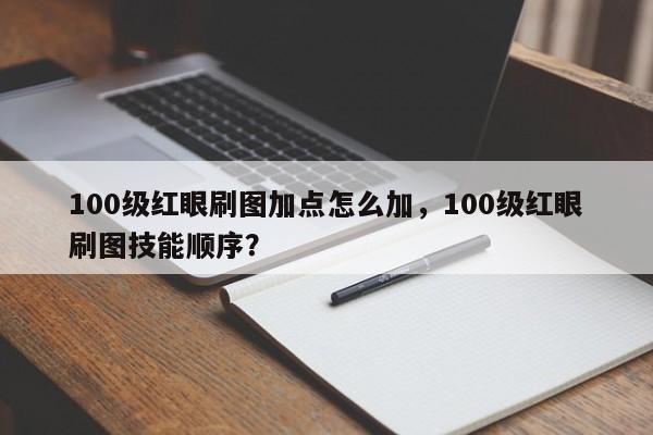 100级红眼刷图加点怎么加，100级红眼刷图技能顺序？