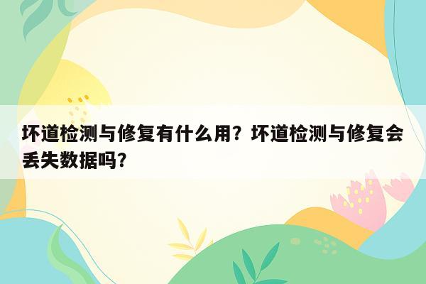 坏道检测与修复有什么用？坏道检测与修复会丢失数据吗？