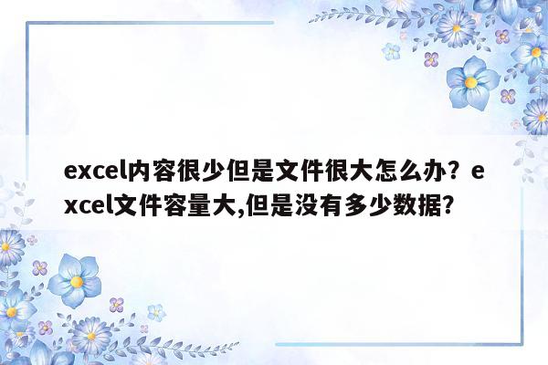 excel内容很少但是文件很大怎么办？excel文件容量大,但是没有多少数据？