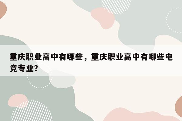 重庆职业高中有哪些，重庆职业高中有哪些电竞专业？