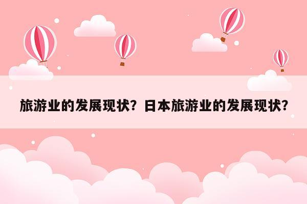旅游业的发展现状？日本旅游业的发展现状？