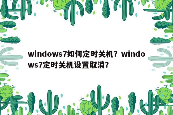 windows7如何定时关机？windows7定时关机设置取消？
