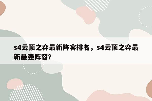 s4云顶之弈最新阵容排名，s4云顶之弈最新最强阵容？