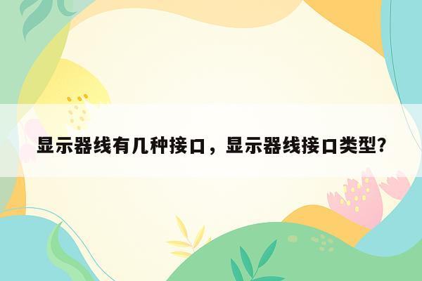 显示器线有几种接口，显示器线接口类型？