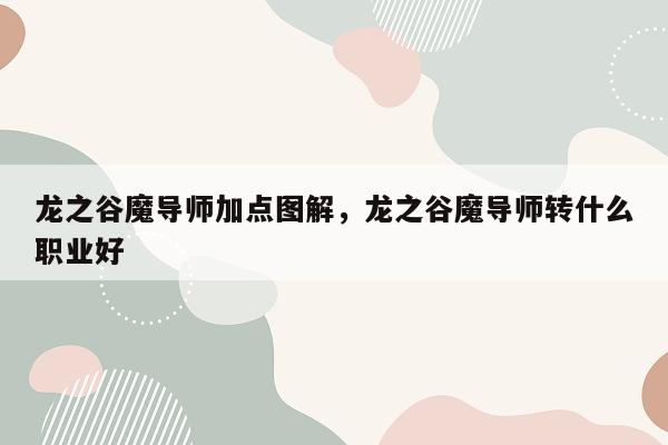 龙之谷魔导师加点图解，龙之谷魔导师转什么职业好