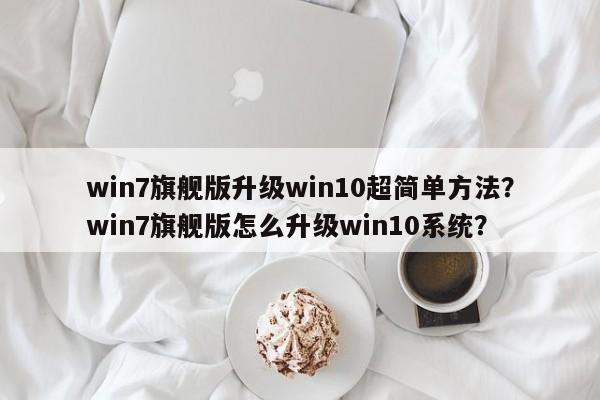 win7旗舰版升级win10超简单方法？win7旗舰版怎么升级win10系统？